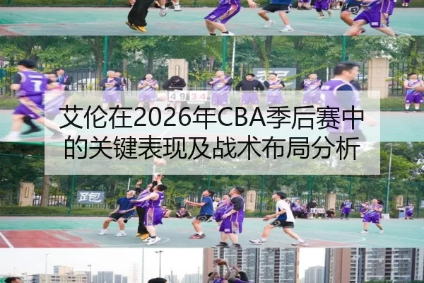 艾伦在2026年CBA季后赛中的关键表现及战术布局分析