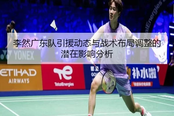 李然广东队引援动态与战术布局调整的潜在影响分析